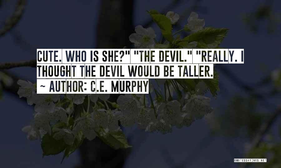 C.E. Murphy Quotes: Cute. Who Is She? The Devil. Really. I Thought The Devil Would Be Taller.