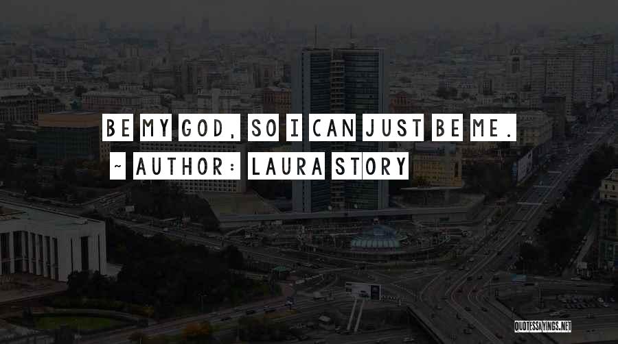 Laura Story Quotes: Be My God, So I Can Just Be Me.