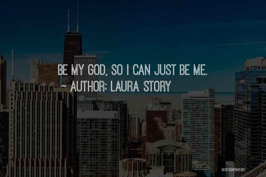 Laura Story Quotes: Be My God, So I Can Just Be Me.