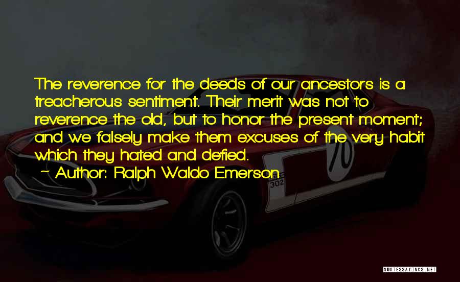 Ralph Waldo Emerson Quotes: The Reverence For The Deeds Of Our Ancestors Is A Treacherous Sentiment. Their Merit Was Not To Reverence The Old,