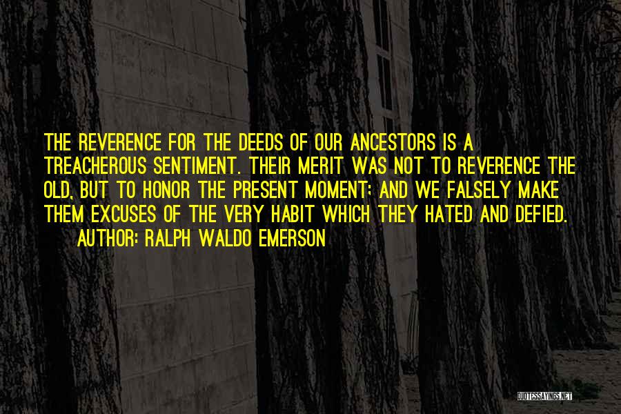Ralph Waldo Emerson Quotes: The Reverence For The Deeds Of Our Ancestors Is A Treacherous Sentiment. Their Merit Was Not To Reverence The Old,
