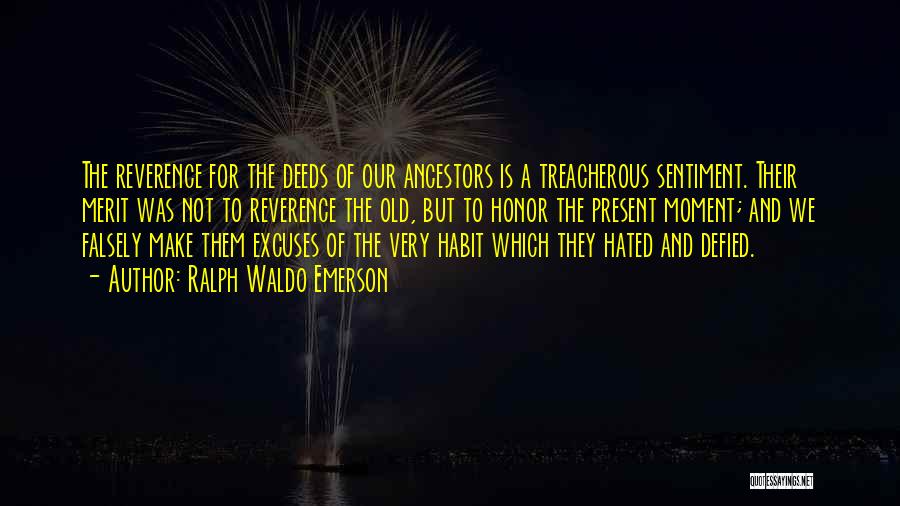 Ralph Waldo Emerson Quotes: The Reverence For The Deeds Of Our Ancestors Is A Treacherous Sentiment. Their Merit Was Not To Reverence The Old,