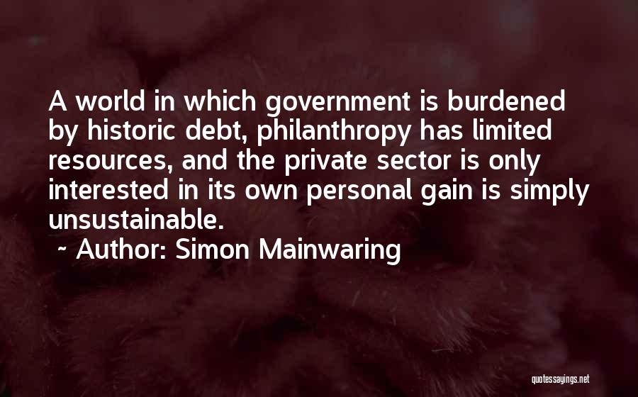 Simon Mainwaring Quotes: A World In Which Government Is Burdened By Historic Debt, Philanthropy Has Limited Resources, And The Private Sector Is Only