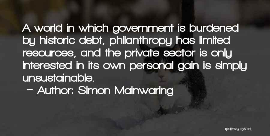 Simon Mainwaring Quotes: A World In Which Government Is Burdened By Historic Debt, Philanthropy Has Limited Resources, And The Private Sector Is Only