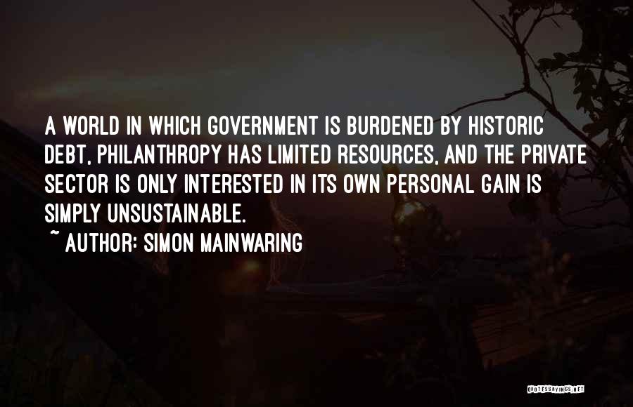 Simon Mainwaring Quotes: A World In Which Government Is Burdened By Historic Debt, Philanthropy Has Limited Resources, And The Private Sector Is Only