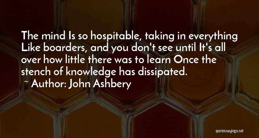 John Ashbery Quotes: The Mind Is So Hospitable, Taking In Everything Like Boarders, And You Don't See Until It's All Over How Little