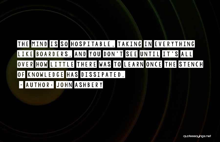 John Ashbery Quotes: The Mind Is So Hospitable, Taking In Everything Like Boarders, And You Don't See Until It's All Over How Little