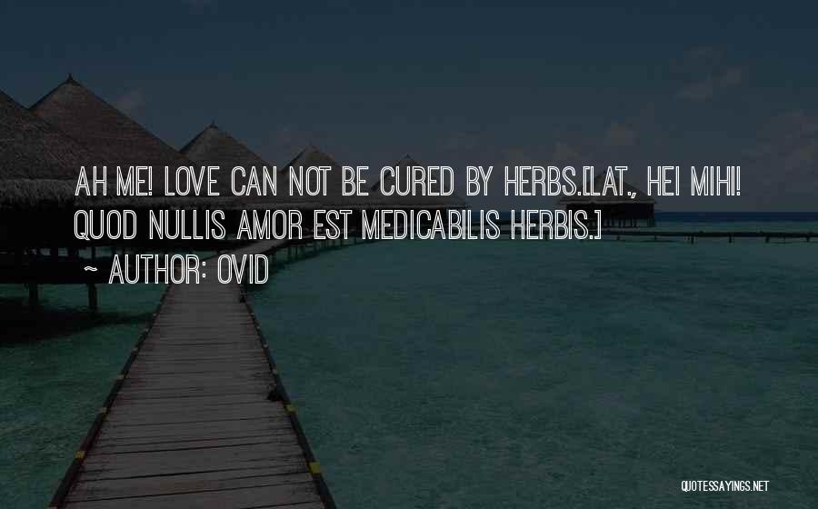 Ovid Quotes: Ah Me! Love Can Not Be Cured By Herbs.[lat., Hei Mihi! Quod Nullis Amor Est Medicabilis Herbis.]