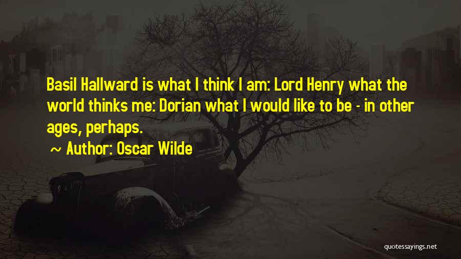 Oscar Wilde Quotes: Basil Hallward Is What I Think I Am: Lord Henry What The World Thinks Me: Dorian What I Would Like