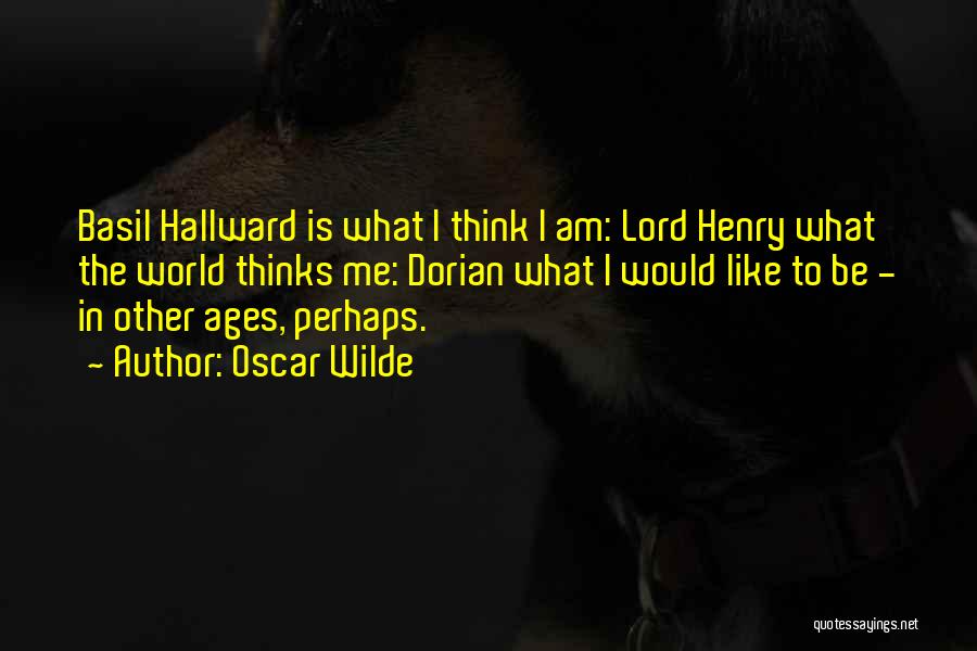 Oscar Wilde Quotes: Basil Hallward Is What I Think I Am: Lord Henry What The World Thinks Me: Dorian What I Would Like