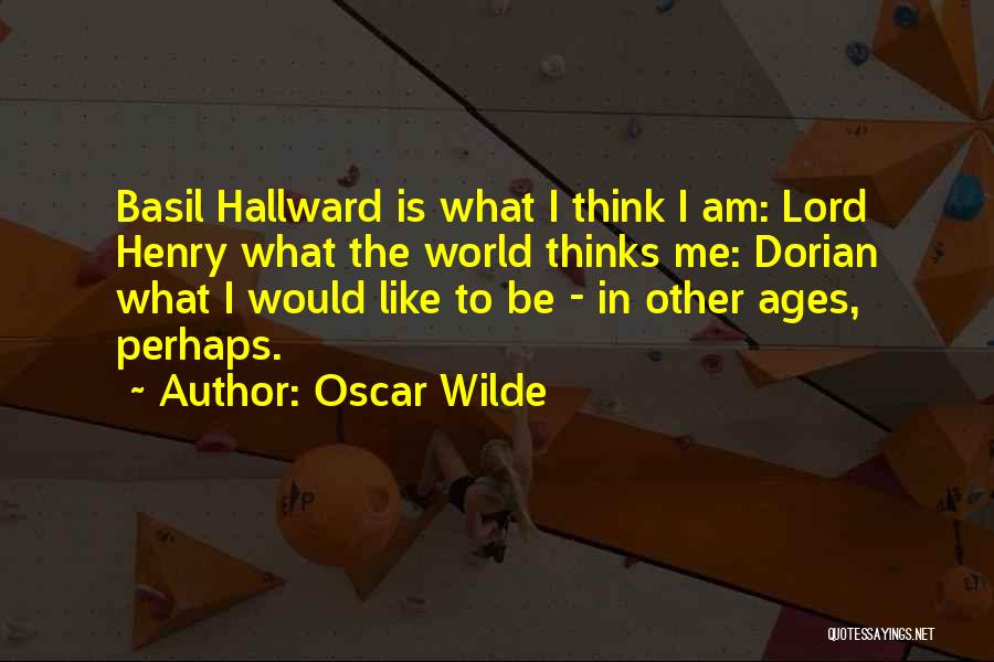 Oscar Wilde Quotes: Basil Hallward Is What I Think I Am: Lord Henry What The World Thinks Me: Dorian What I Would Like