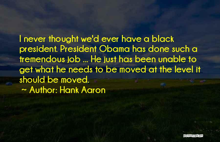 Hank Aaron Quotes: I Never Thought We'd Ever Have A Black President. President Obama Has Done Such A Tremendous Job ... He Just