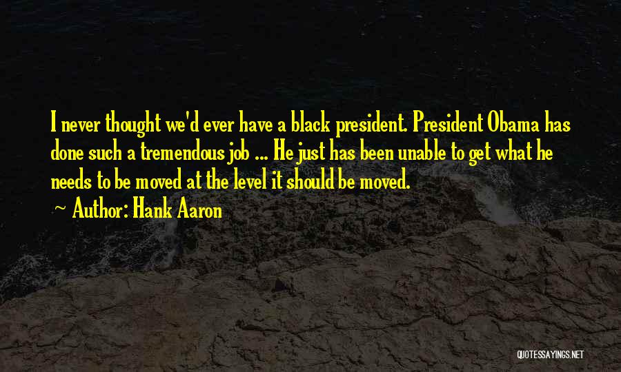 Hank Aaron Quotes: I Never Thought We'd Ever Have A Black President. President Obama Has Done Such A Tremendous Job ... He Just