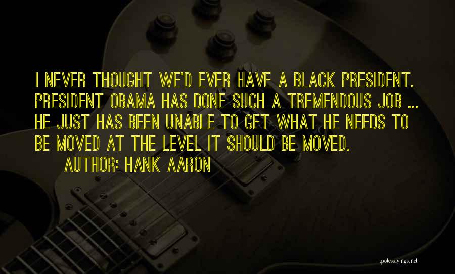 Hank Aaron Quotes: I Never Thought We'd Ever Have A Black President. President Obama Has Done Such A Tremendous Job ... He Just