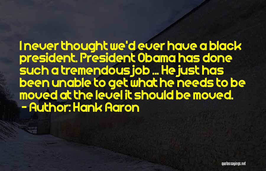 Hank Aaron Quotes: I Never Thought We'd Ever Have A Black President. President Obama Has Done Such A Tremendous Job ... He Just