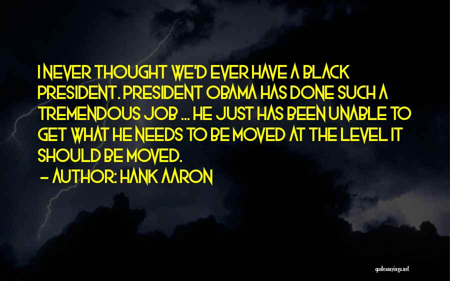 Hank Aaron Quotes: I Never Thought We'd Ever Have A Black President. President Obama Has Done Such A Tremendous Job ... He Just
