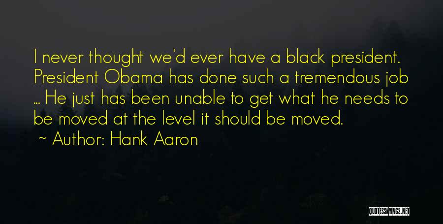 Hank Aaron Quotes: I Never Thought We'd Ever Have A Black President. President Obama Has Done Such A Tremendous Job ... He Just