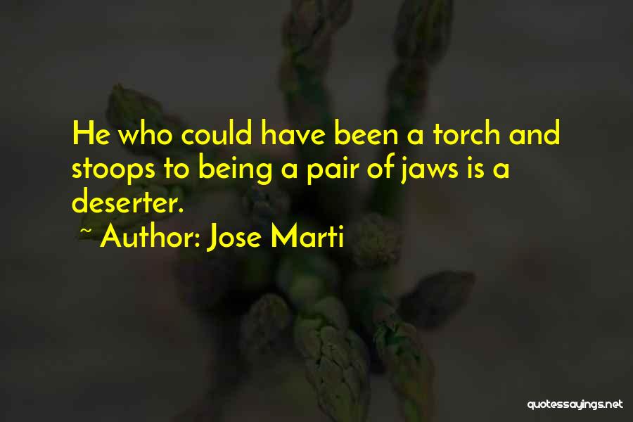 Jose Marti Quotes: He Who Could Have Been A Torch And Stoops To Being A Pair Of Jaws Is A Deserter.