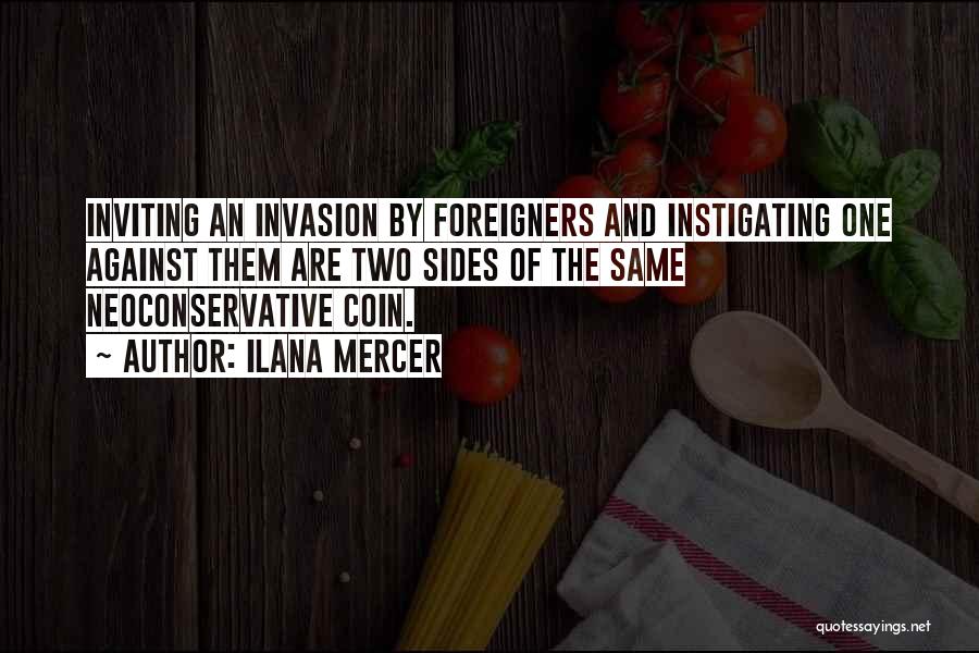 Ilana Mercer Quotes: Inviting An Invasion By Foreigners And Instigating One Against Them Are Two Sides Of The Same Neoconservative Coin.