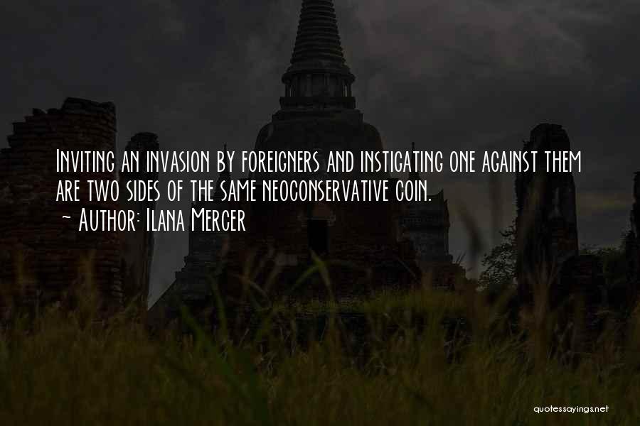 Ilana Mercer Quotes: Inviting An Invasion By Foreigners And Instigating One Against Them Are Two Sides Of The Same Neoconservative Coin.