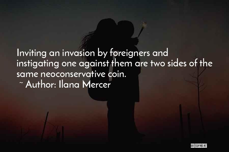 Ilana Mercer Quotes: Inviting An Invasion By Foreigners And Instigating One Against Them Are Two Sides Of The Same Neoconservative Coin.