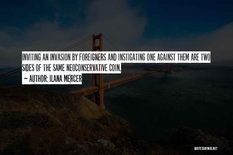 Ilana Mercer Quotes: Inviting An Invasion By Foreigners And Instigating One Against Them Are Two Sides Of The Same Neoconservative Coin.
