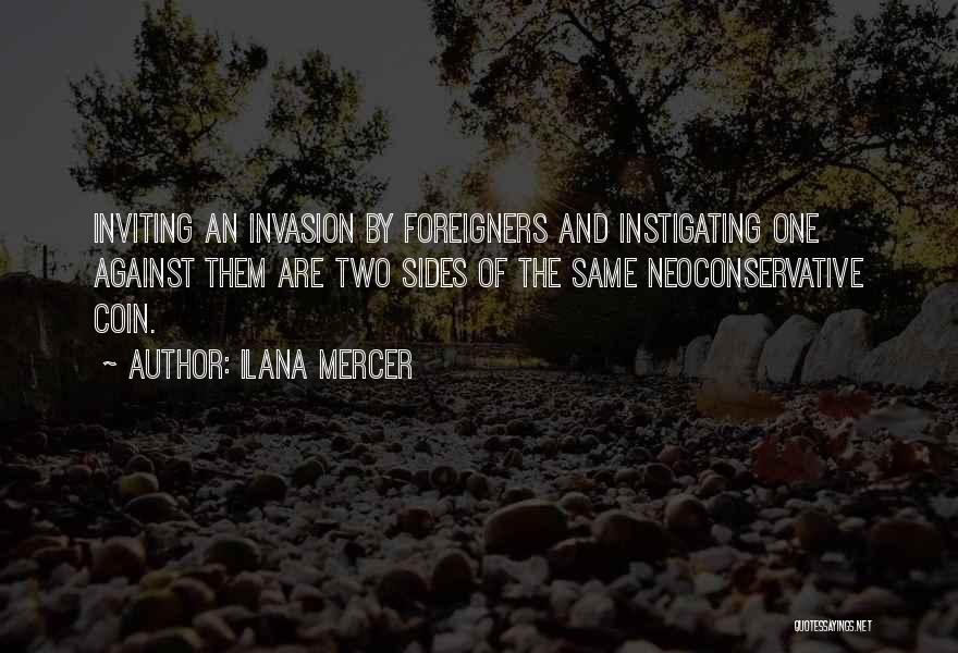 Ilana Mercer Quotes: Inviting An Invasion By Foreigners And Instigating One Against Them Are Two Sides Of The Same Neoconservative Coin.