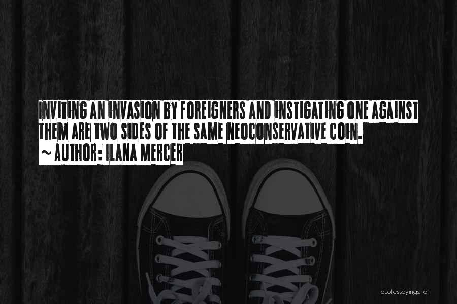 Ilana Mercer Quotes: Inviting An Invasion By Foreigners And Instigating One Against Them Are Two Sides Of The Same Neoconservative Coin.