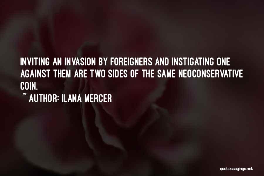 Ilana Mercer Quotes: Inviting An Invasion By Foreigners And Instigating One Against Them Are Two Sides Of The Same Neoconservative Coin.