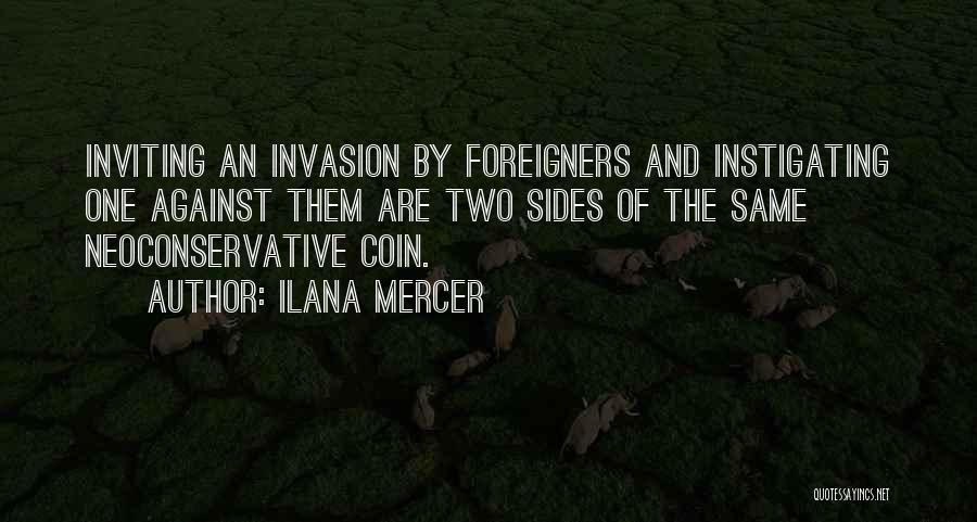 Ilana Mercer Quotes: Inviting An Invasion By Foreigners And Instigating One Against Them Are Two Sides Of The Same Neoconservative Coin.