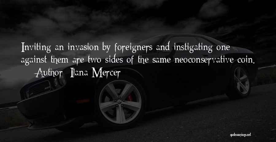 Ilana Mercer Quotes: Inviting An Invasion By Foreigners And Instigating One Against Them Are Two Sides Of The Same Neoconservative Coin.