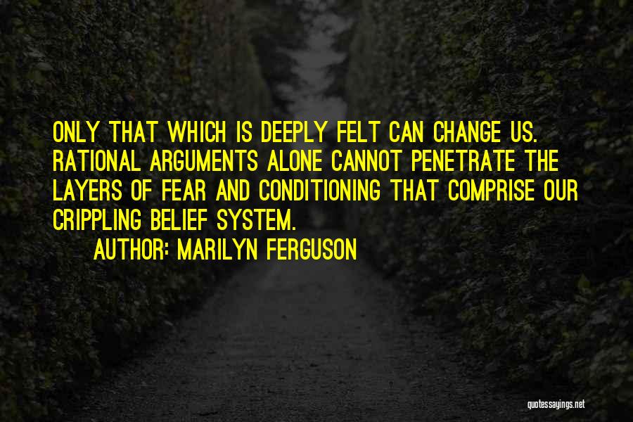 Marilyn Ferguson Quotes: Only That Which Is Deeply Felt Can Change Us. Rational Arguments Alone Cannot Penetrate The Layers Of Fear And Conditioning