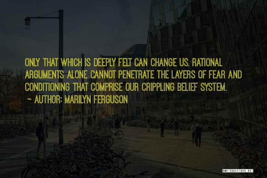 Marilyn Ferguson Quotes: Only That Which Is Deeply Felt Can Change Us. Rational Arguments Alone Cannot Penetrate The Layers Of Fear And Conditioning