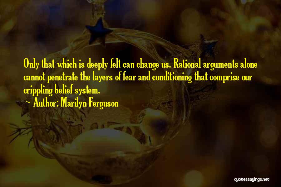 Marilyn Ferguson Quotes: Only That Which Is Deeply Felt Can Change Us. Rational Arguments Alone Cannot Penetrate The Layers Of Fear And Conditioning