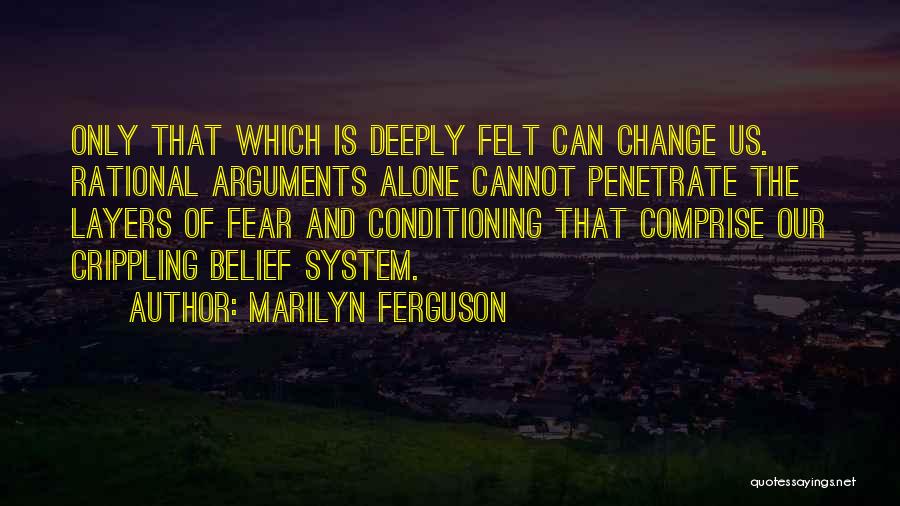 Marilyn Ferguson Quotes: Only That Which Is Deeply Felt Can Change Us. Rational Arguments Alone Cannot Penetrate The Layers Of Fear And Conditioning