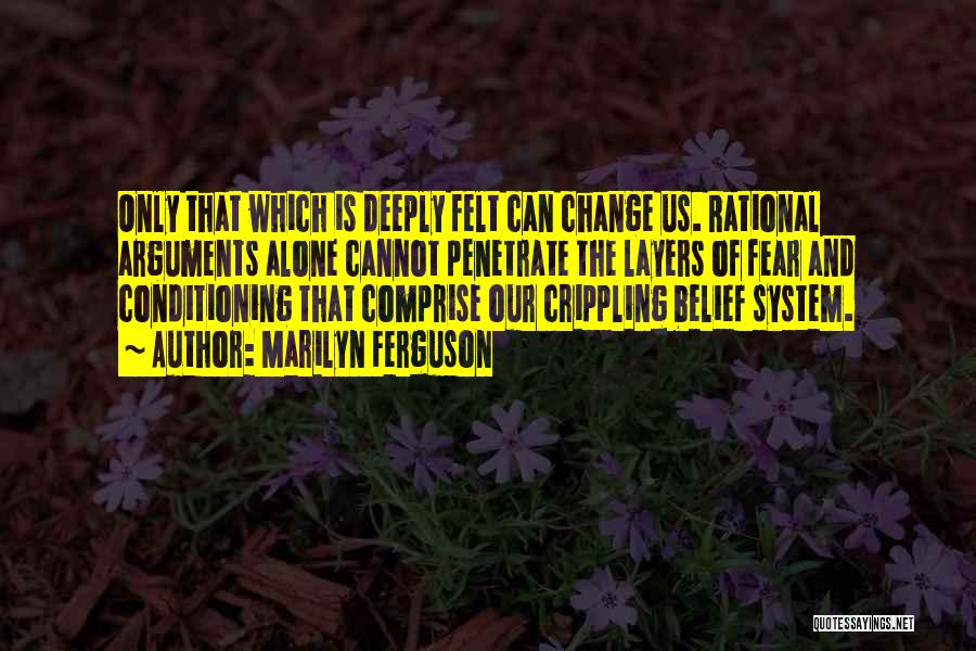 Marilyn Ferguson Quotes: Only That Which Is Deeply Felt Can Change Us. Rational Arguments Alone Cannot Penetrate The Layers Of Fear And Conditioning