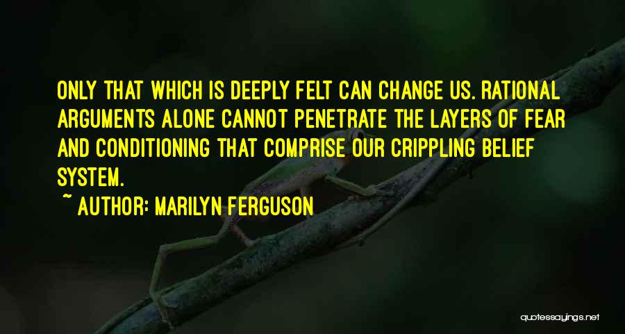 Marilyn Ferguson Quotes: Only That Which Is Deeply Felt Can Change Us. Rational Arguments Alone Cannot Penetrate The Layers Of Fear And Conditioning