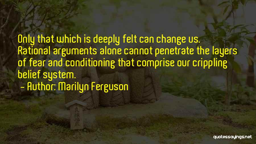 Marilyn Ferguson Quotes: Only That Which Is Deeply Felt Can Change Us. Rational Arguments Alone Cannot Penetrate The Layers Of Fear And Conditioning