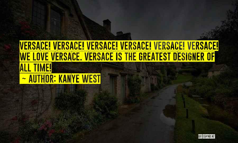 Kanye West Quotes: Versace! Versace! Versace! Versace! Versace! Versace! We Love Versace. Versace Is The Greatest Designer Of All Time!