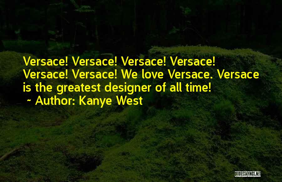 Kanye West Quotes: Versace! Versace! Versace! Versace! Versace! Versace! We Love Versace. Versace Is The Greatest Designer Of All Time!