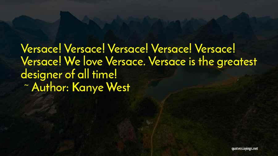 Kanye West Quotes: Versace! Versace! Versace! Versace! Versace! Versace! We Love Versace. Versace Is The Greatest Designer Of All Time!