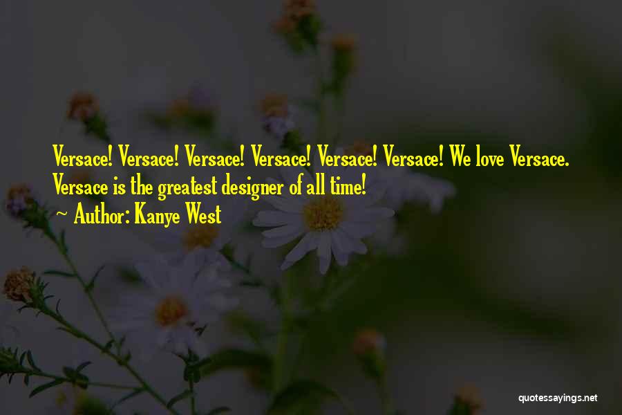 Kanye West Quotes: Versace! Versace! Versace! Versace! Versace! Versace! We Love Versace. Versace Is The Greatest Designer Of All Time!