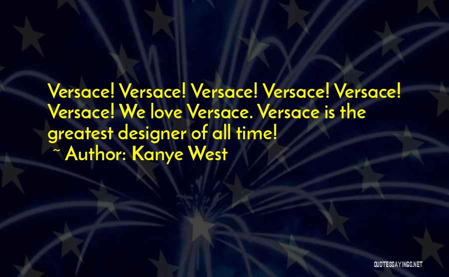 Kanye West Quotes: Versace! Versace! Versace! Versace! Versace! Versace! We Love Versace. Versace Is The Greatest Designer Of All Time!