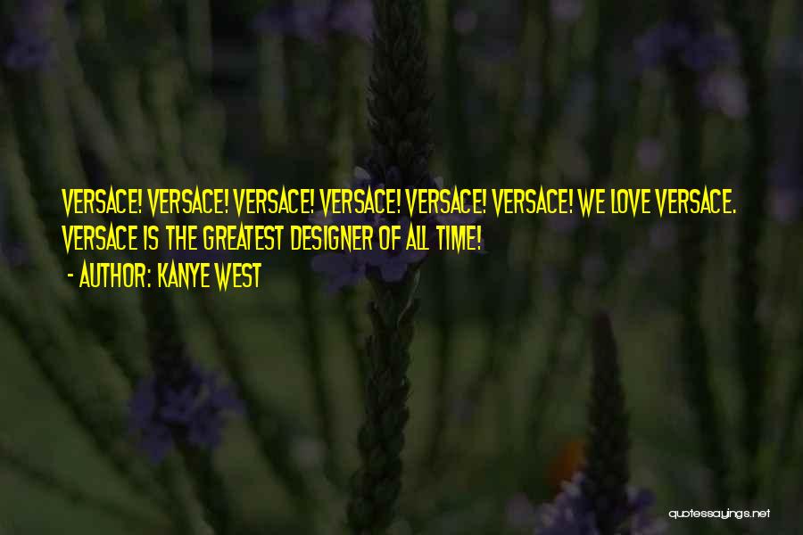 Kanye West Quotes: Versace! Versace! Versace! Versace! Versace! Versace! We Love Versace. Versace Is The Greatest Designer Of All Time!