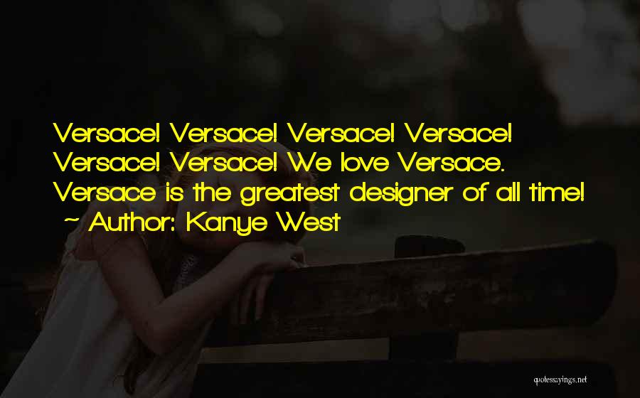 Kanye West Quotes: Versace! Versace! Versace! Versace! Versace! Versace! We Love Versace. Versace Is The Greatest Designer Of All Time!