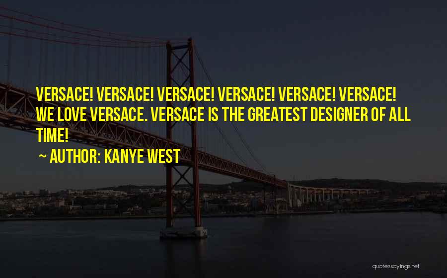 Kanye West Quotes: Versace! Versace! Versace! Versace! Versace! Versace! We Love Versace. Versace Is The Greatest Designer Of All Time!