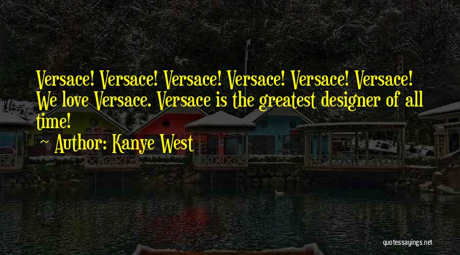 Kanye West Quotes: Versace! Versace! Versace! Versace! Versace! Versace! We Love Versace. Versace Is The Greatest Designer Of All Time!