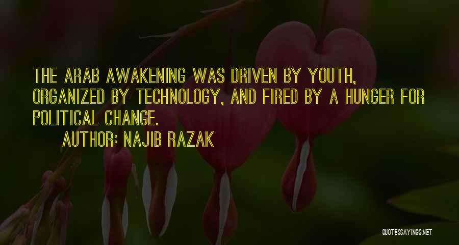 Najib Razak Quotes: The Arab Awakening Was Driven By Youth, Organized By Technology, And Fired By A Hunger For Political Change.