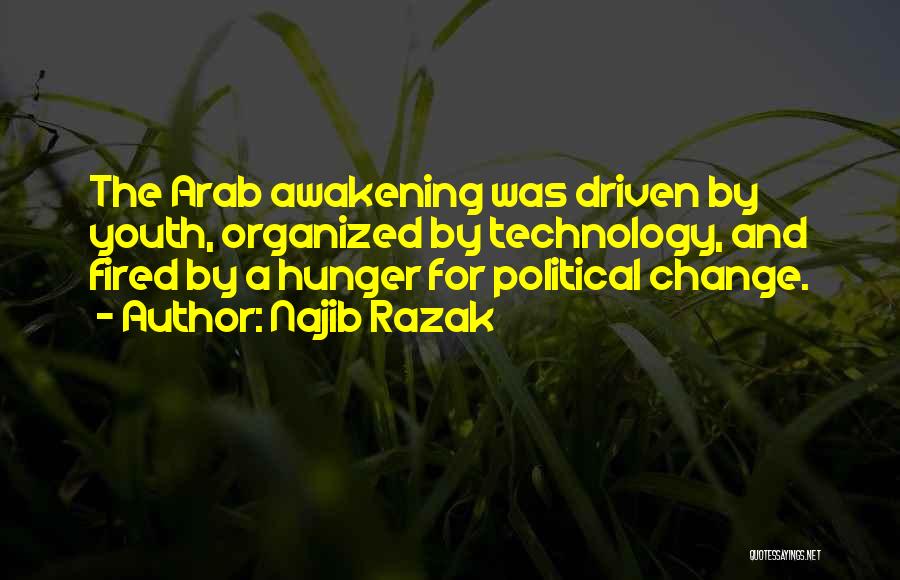 Najib Razak Quotes: The Arab Awakening Was Driven By Youth, Organized By Technology, And Fired By A Hunger For Political Change.