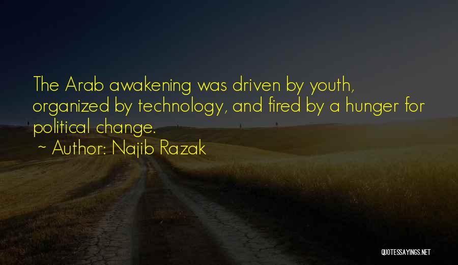 Najib Razak Quotes: The Arab Awakening Was Driven By Youth, Organized By Technology, And Fired By A Hunger For Political Change.